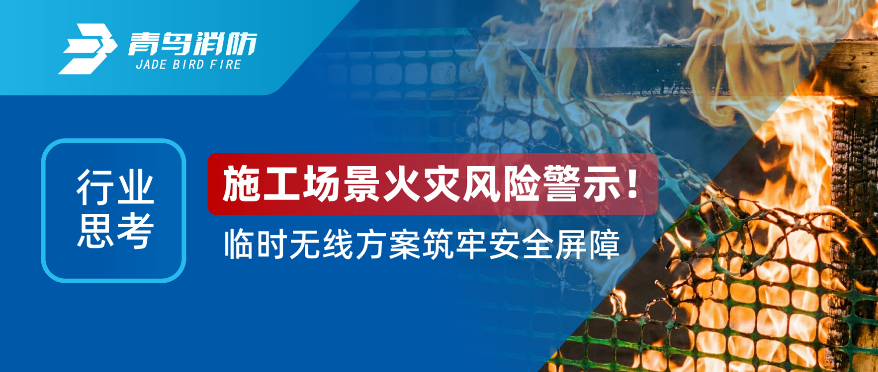 行业思考 | 施工场景火灾风险警示！临时无线方案筑牢安全屏障